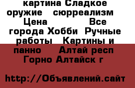 картина Сладкое оружие...сюрреализм. › Цена ­ 25 000 - Все города Хобби. Ручные работы » Картины и панно   . Алтай респ.,Горно-Алтайск г.